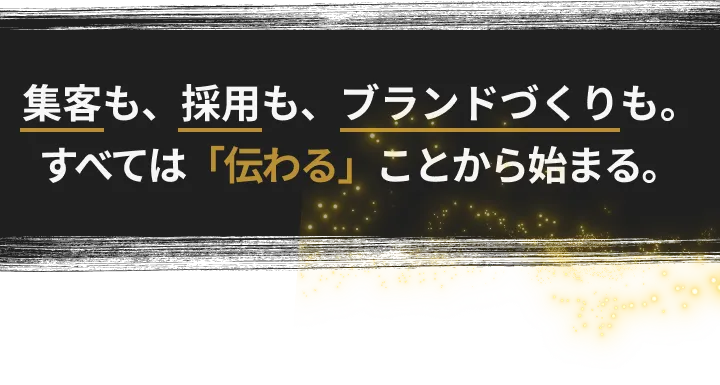 集客も、採用も、ブランドづくりもすべては「伝わる」ことから始まる。