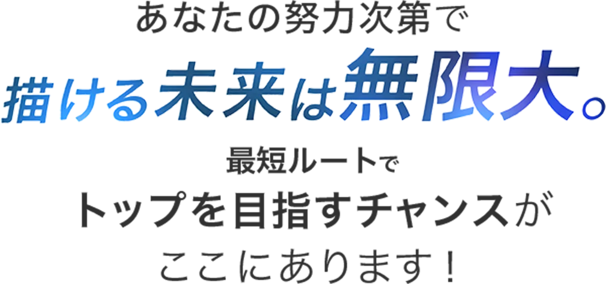 あなたの努力次第で描ける未来は無限大。